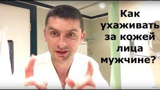 Как ухаживать за кожей лица мужчине?