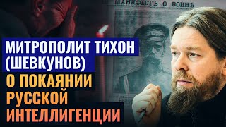 МИТРОПОЛИТ ТИХОН (ШЕВКУНОВ): О ПОКАЯНИИ РУССКОЙ ИНТЕЛЛИГЕНЦИИ