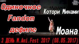 Одиночное Fandom дефиле -  Котори Минами - Моана [2 ДЕНЬ M.Ani.Fest 2017 (08.05.2017)]
