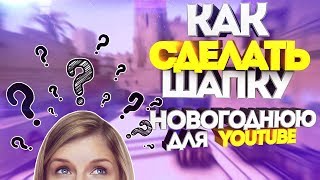 КАК СДЕЛАТЬ НОВОГОДНЮЮ ШАПКУ ДЛЯ YOUTUBE | КРАССИВАЯ ШАПКА ДЛЯ КАНАЛА