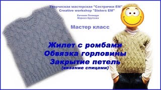 Жилет с ромбами. Обвязка горловины. Закрытие петель. (вязание спицами)
