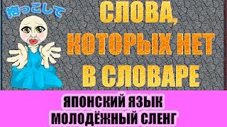 Японский язык. Молодёжный сленг. Слова, которых нет в словаре.