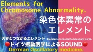 ?ドイツ振動医学による染色体異常編｜Chromosome Abnormality by German Oscillatory Medicine.