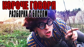 КОРОЧЕ ГОВОРЯ, РАЗБОРКА С БОССОМ