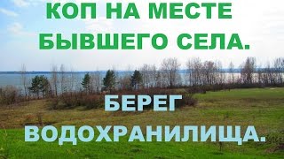 Коп на месте бывшего села.  Берег водохранилища.