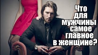 Что для мужчины САМОЕ ГЛАВНОЕ в женщине? Часть 1. Что нужно мужчине?