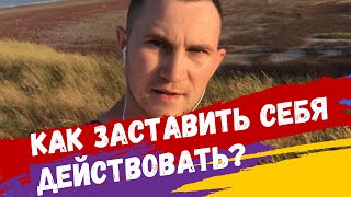 КАК ВЗЯТЬ СЕБЯ В РУКИ И ЗАСТАВИТЬ ДЕЙСТВОВАТЬ