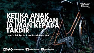 Ketika Anak Jatuh Ajarkan Ia Iman Kepada Takdir - Ustadz DR Syafiq Riza Basalamah, MA
