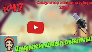 Покупаем новые девайсы! - Симулятор жизни ютубера 2018 | #47