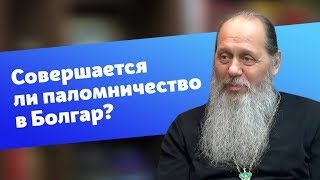 Совершается ли сейчас паломничество в Болгар? (прот. Владимир Головин)