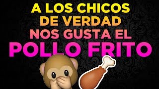 A LOS CHICOS DE VERDAD NOS GUSTA EL POLLO FRITO