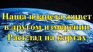 Наша планета живет в другом измерении. Расклад на картах.