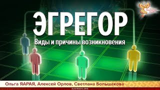 ЭГРЕГОР. Виды и причины возникновения. Ольга ЯАРАЯ, Алексей Орлов и Светлана Большакова