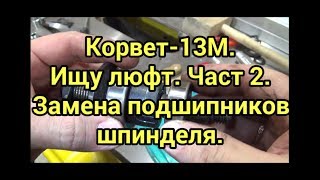 Корвет 13М. Ищу люфты. Часть 2. Замена подшипника шпинделя.