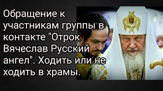 Обращение к участникам группы в контакте "Отрок Вячеслав Русский ангел"Ходить или не ходить в храмы.