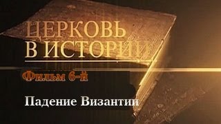 ЦЕРКОВЬ В ИСТОРИИ. Падение Византии (2012) Фильм 6