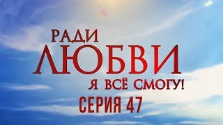 47 серия | Ради любви я все смогу