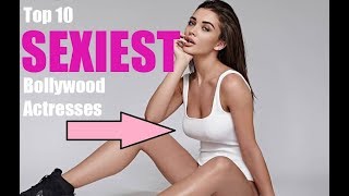 TOP 10 SEXIEST BOLLYWOOD ACTRESSES (CRAZY HOT)