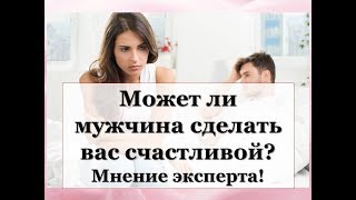 МОЖЕТ ЛИ МУЖЧИНА СДЕЛАТЬ ВАС СЧАСТЛИВОЙ? МНЕНИЕ ЭКСПЕРТА!