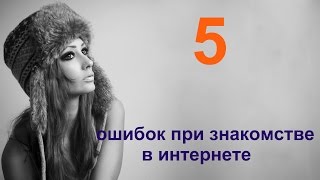 5 ГЛАВНЫХ ОШИБОК ПРИ ЗНАКОМСТВЕ В ИНТЕРНЕТЕ//Сайты знакомств//Знакомства в контакте