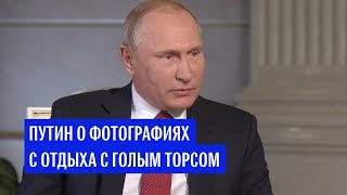 Путин о фотографиях с отдыха с голым торсом