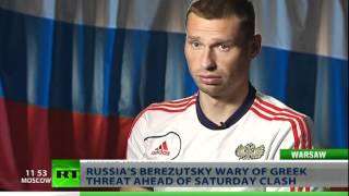 Berezutsky: Russia have nothing to fear going in to the game against Greece