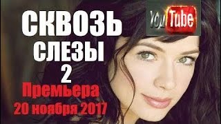 Мелодрама 2017. Сквозь слезы 2, наше кино, русская новинка 2017 ласковый 2017