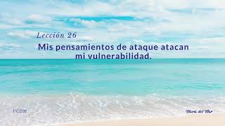 Lección 26 Mis pensamientos de ataque atacan mi invulnerabilidad