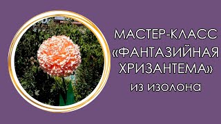 Фантазийная ХРИЗАНТЕМА из ИЗОЛОНА (Мастер класс 2018)