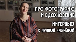Про фотографию и вдохновение. Интервью с Ириной Чмырёвой
