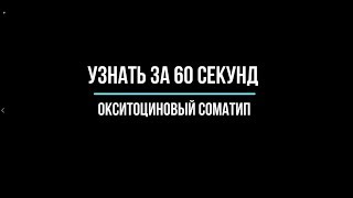 Узнать за 60 секунд про Окситоциновый соматип