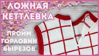 Ложная кеттлевка - как красиво и просто обработать горловину или пройму спицами