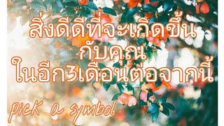 Pick a Symbol?เรื่องดีดีที่จะเกิดขึ้นกับคุณในอีก3เดือนต่อจากนี้