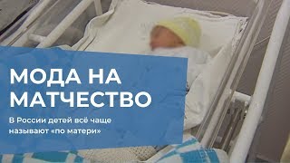 Мода на матчество: в России детей всё чаще называют «по матери»