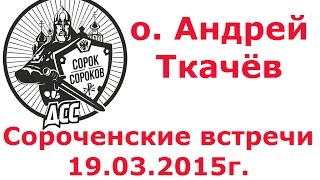 Сороченские встречи(ДСС). О посте, помоях Украины и другом. о. Андрей Ткачев