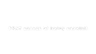 PRAY -Sounds of Heavy Snowfall-
