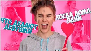 ЧТО ДЕЛАЮТ ДЕВУШКИ, КОГДА ОДНИ ДОМА