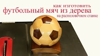 Футбольный мяч из дерева на распиловочном станке. Wooden soccer ball.