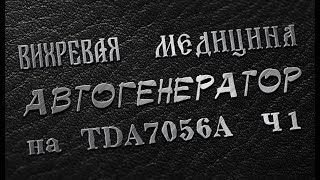 Вихревая медицина.  Вариант автогенератора на МКС TDA7056А.  Полный расклад.  Часть 1/2.