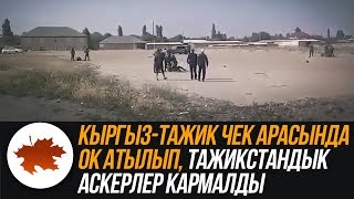 Кыргыз-тажик чек арасында ок атылып, тажикстандык аскерлер кармалды