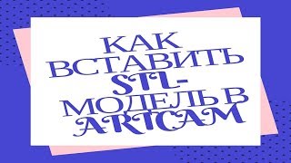 Как вставить STL-модель в ARTCAM. Редактирование STL-модели!