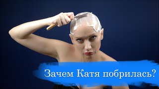 Зачем Катя побрилась налысо?