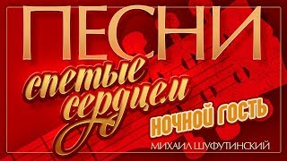 ПЕСНИ, СПЕТЫЕ СЕРДЦЕМ ♥ МИХАИЛ ШУФУТИНСКИЙ — НОЧНОЙ ГОСТЬ ♦