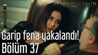 İstanbullu Gelin 37. Bölüm - Garip Fena Yakalandı!