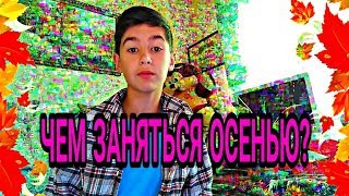 ЧЕМ ЗАНЯТЬСЯ ОСЕНЬЮ?