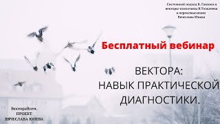 Бесплатный вебинар "ВЕКТОРА: навык практической диагностики". ВектораВсем. Проект В. Юнева. 18+