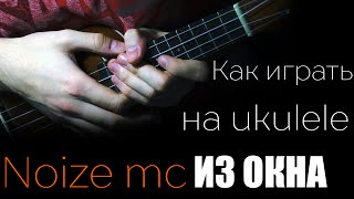 Как играть Noize MC - Из окна на укулеле для начинающих