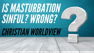 Is Masturbation a sin? Is it wrong?  |  Christian Worldview