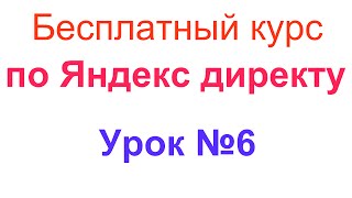 Бесплатный курс по Яндекс директу. Урок №6