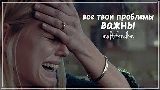 multifandom I все твои проблемы важны